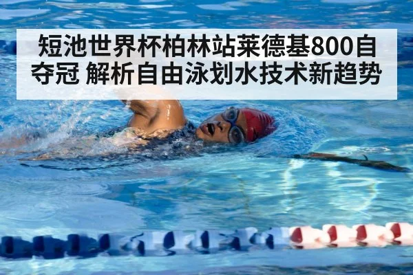 短池世界杯柏林站莱德基800自夺冠 解析自由泳划水技术新趋势