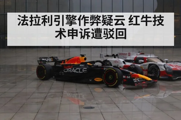 法拉利引擎作弊疑云 红牛技术申诉遭驳回