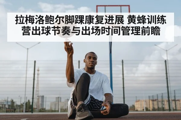 拉梅洛鲍尔脚踝康复进展 黄蜂训练营出球节奏与出场时间管理前瞻