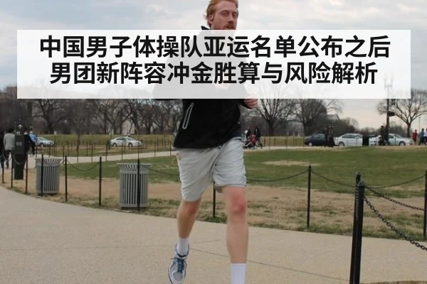 中国男子体操队亚运名单公布之后 男团新阵容冲金胜算与风险解析